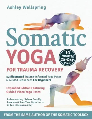 Somatic Yoga for Trauma Recovery: Reduce Anxiety, Release Pent-Up Emotions & Tone Your Vagus Nerve in Just 10 Minutes a Day. 52 Illustrated Trauma-Informed Yoga Poses & Guided Sequences For Beginners
